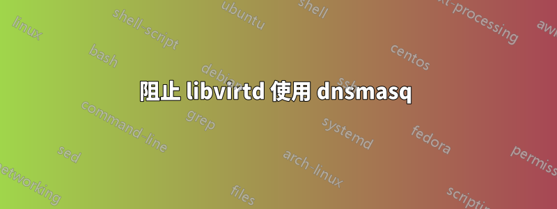 阻止 libvirtd 使用 dnsmasq