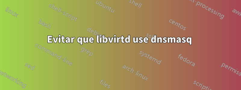 Evitar que libvirtd use dnsmasq