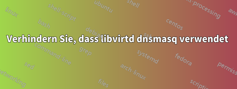 Verhindern Sie, dass libvirtd dnsmasq verwendet