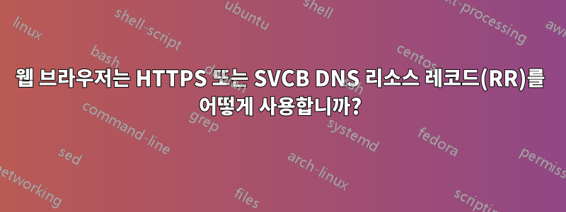 웹 브라우저는 HTTPS 또는 SVCB DNS 리소스 레코드(RR)를 어떻게 사용합니까?