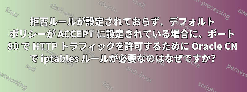 拒否ルールが設定されておらず、デフォルト ポリシーが ACCEPT に設定されている場合に、ポート 80 で HTTP トラフィックを許可するために Oracle CN で iptables ルールが必要なのはなぜですか?