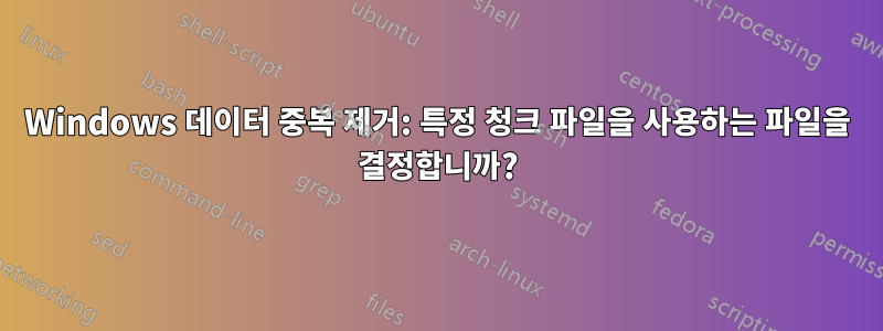 Windows 데이터 중복 제거: 특정 청크 파일을 사용하는 파일을 결정합니까?