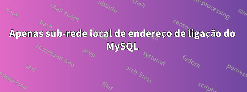 Apenas sub-rede local de endereço de ligação do MySQL
