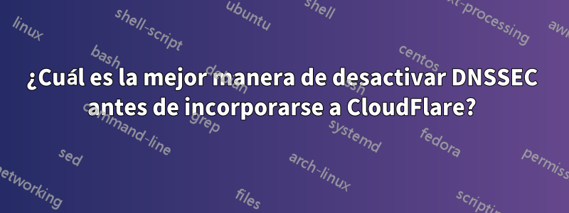 ¿Cuál es la mejor manera de desactivar DNSSEC antes de incorporarse a CloudFlare?