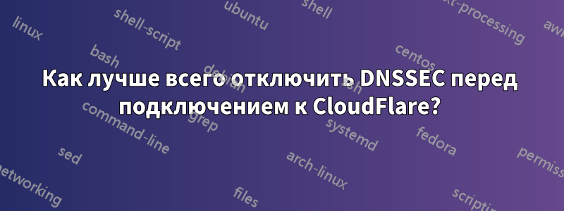 Как лучше всего отключить DNSSEC перед подключением к CloudFlare?
