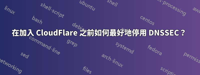 在加入 CloudFlare 之前如何最好地停用 DNSSEC？