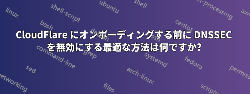 CloudFlare にオンボーディングする前に DNSSEC を無効にする最適な方法は何ですか?