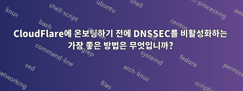 CloudFlare에 온보딩하기 전에 DNSSEC를 비활성화하는 가장 좋은 방법은 무엇입니까?