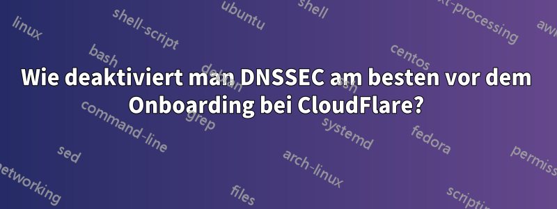 Wie deaktiviert man DNSSEC am besten vor dem Onboarding bei CloudFlare?
