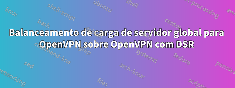 Balanceamento de carga de servidor global para OpenVPN sobre OpenVPN com DSR