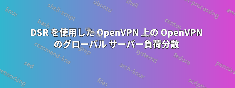 DSR を使用した OpenVPN 上の OpenVPN のグローバル サーバー負荷分散