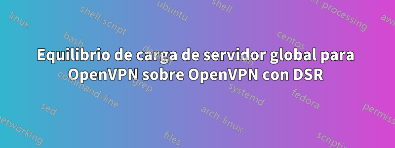 Equilibrio de carga de servidor global para OpenVPN sobre OpenVPN con DSR