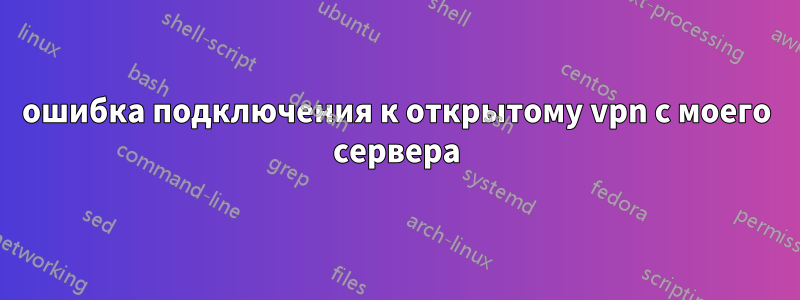 ошибка подключения к открытому vpn с моего сервера