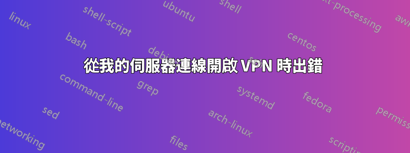 從我的伺服器連線開啟 VPN 時出錯