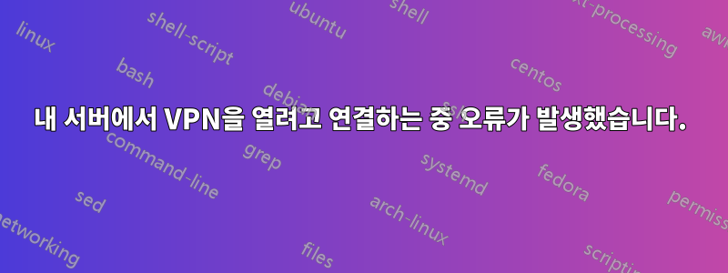 내 서버에서 VPN을 열려고 연결하는 중 오류가 발생했습니다.