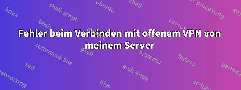 Fehler beim Verbinden mit offenem VPN von meinem Server