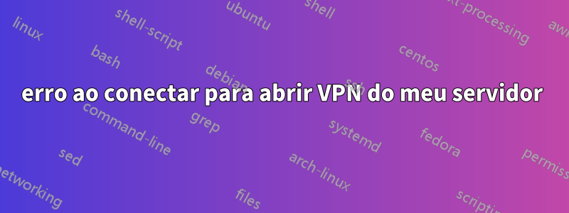 erro ao conectar para abrir VPN do meu servidor
