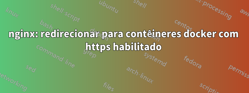 nginx: redirecionar para contêineres docker com https habilitado