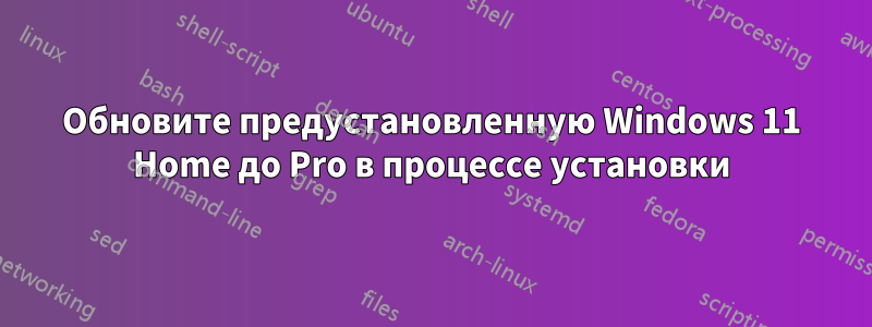 Обновите предустановленную Windows 11 Home до Pro в процессе установки