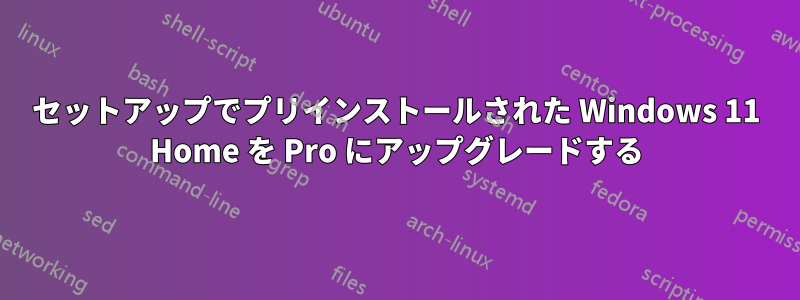 セットアップでプリインストールされた Windows 11 Home を Pro にアップグレードする