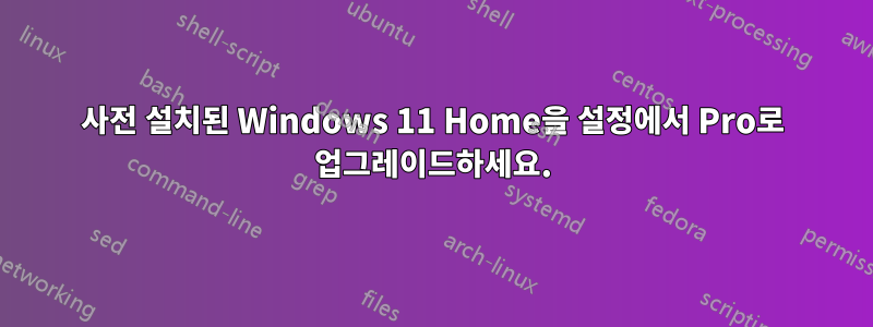 사전 설치된 Windows 11 Home을 설정에서 Pro로 업그레이드하세요.