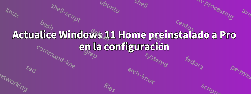 Actualice Windows 11 Home preinstalado a Pro en la configuración