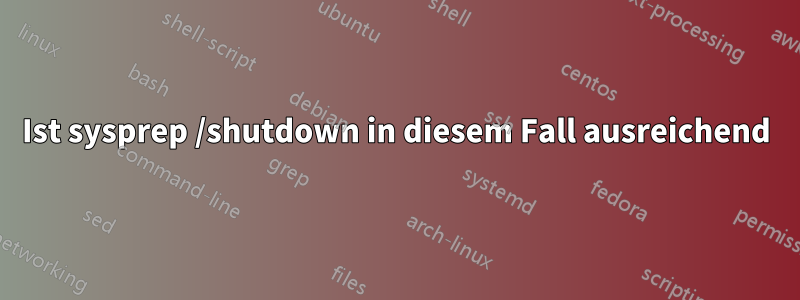 Ist sysprep /shutdown in diesem Fall ausreichend