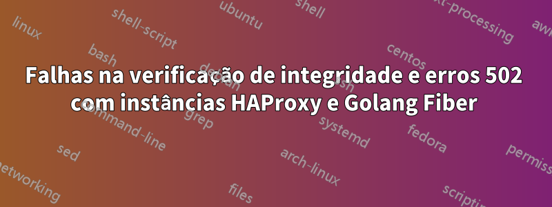 Falhas na verificação de integridade e erros 502 com instâncias HAProxy e Golang Fiber