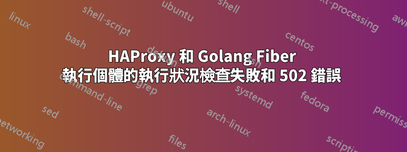 HAProxy 和 Golang Fiber 執行個體的執行狀況檢查失敗和 502 錯誤