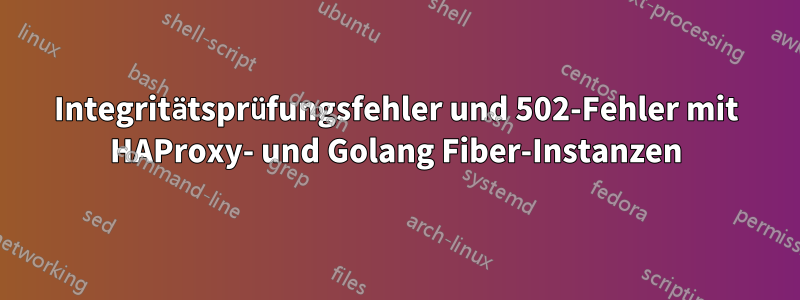 Integritätsprüfungsfehler und 502-Fehler mit HAProxy- und Golang Fiber-Instanzen