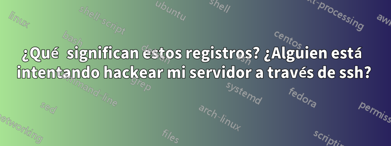 ¿Qué significan estos registros? ¿Alguien está intentando hackear mi servidor a través de ssh?