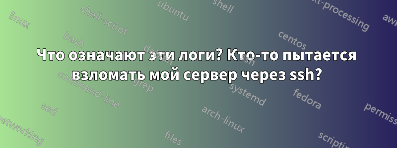 Что означают эти логи? Кто-то пытается взломать мой сервер через ssh?