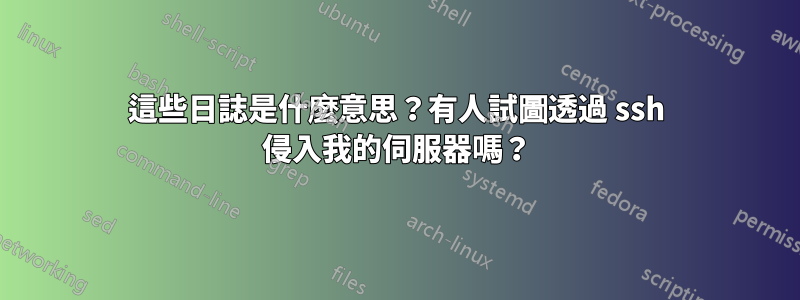 這些日誌是什麼意思？有人試圖透過 ssh 侵入我的伺服器嗎？