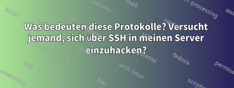 Was bedeuten diese Protokolle? Versucht jemand, sich über SSH in meinen Server einzuhacken?