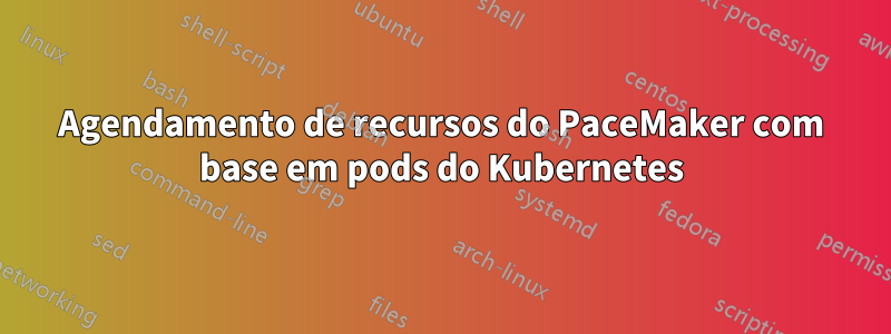 Agendamento de recursos do PaceMaker com base em pods do Kubernetes