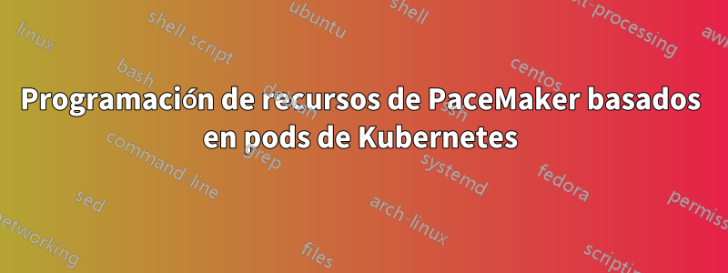 Programación de recursos de PaceMaker basados ​​en pods de Kubernetes