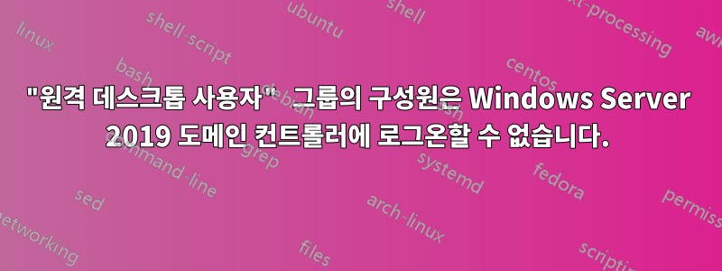 "원격 데스크톱 사용자" 그룹의 구성원은 Windows Server 2019 도메인 컨트롤러에 로그온할 수 없습니다.