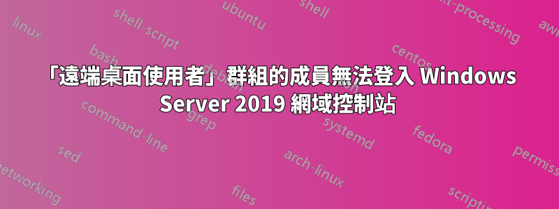 「遠端桌面使用者」群組的成員無法登入 Windows Server 2019 網域控制站