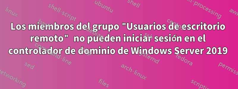 Los miembros del grupo "Usuarios de escritorio remoto" no pueden iniciar sesión en el controlador de dominio de Windows Server 2019