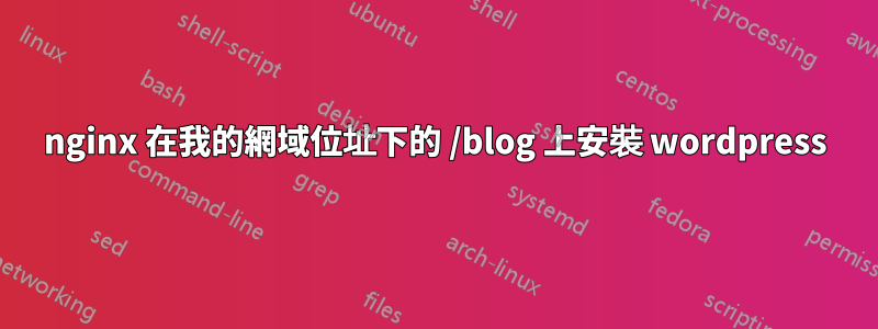 nginx 在我的網域位址下的 /blog 上安裝 wordpress