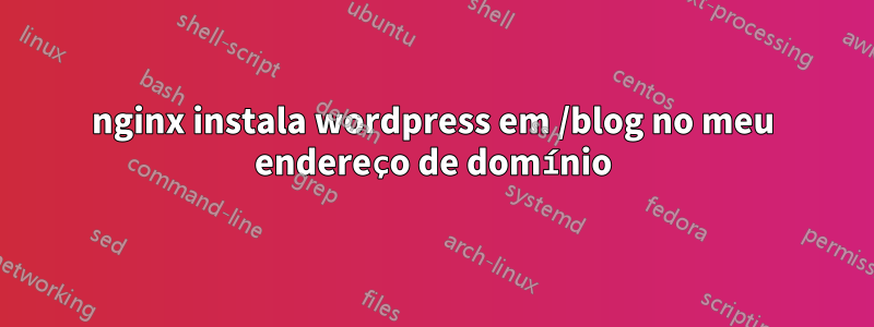 nginx instala wordpress em /blog no meu endereço de domínio