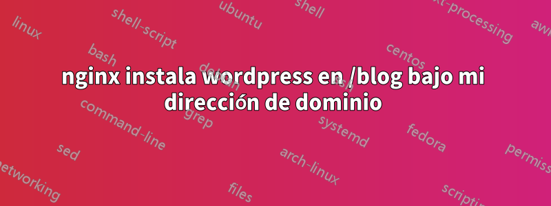 nginx instala wordpress en /blog bajo mi dirección de dominio