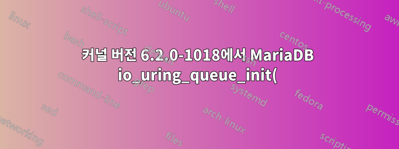 커널 버전 6.2.0-1018에서 MariaDB io_uring_queue_init()가 errno 1로 실패했습니다.