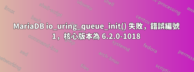 MariaDB io_uring_queue_init() 失敗，錯誤編號 1，核心版本為 6.2.0-1018