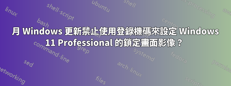 12 月 Windows 更新禁止使用登錄機碼來設定 Windows 11 Professional 的鎖定畫面影像?