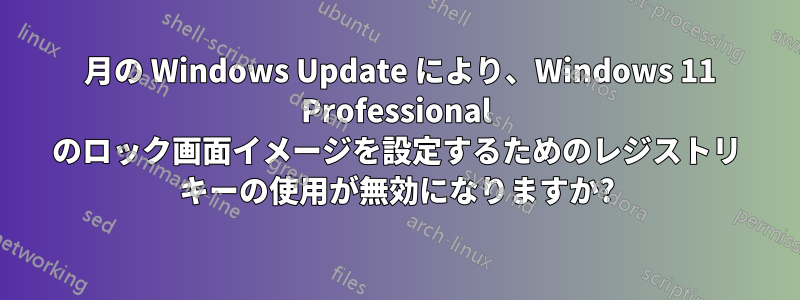 12 月の Windows Update により、Windows 11 Professional のロック画面イメージを設定するためのレジストリ キーの使用が無効になりますか?