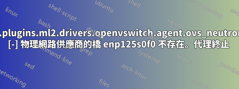 neutron.plugins.ml2.drivers.openvswitch.agent.ovs_neutron_agent [-] 物理網路供應商的橋 enp125s0f0 不存在。代理終止