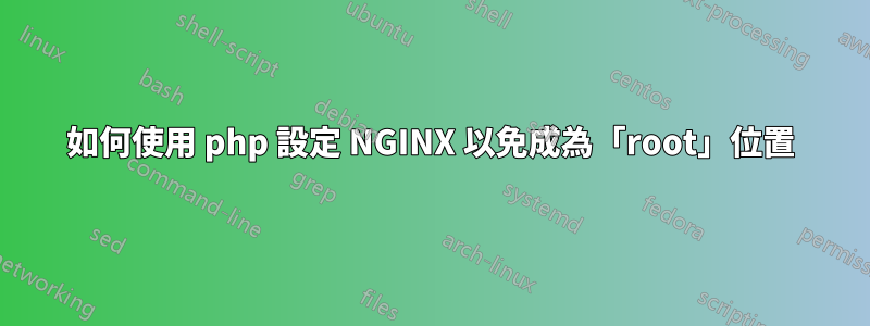 如何使用 php 設定 NGINX 以免成為「root」位置