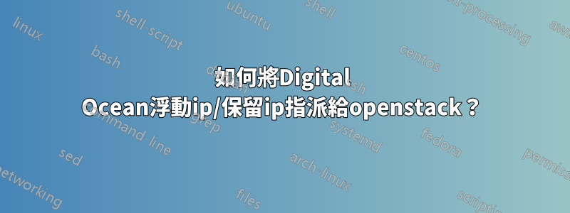 如何將Digital Ocean浮動ip/保留ip指派給openstack？