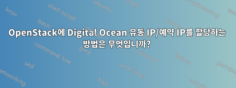 OpenStack에 Digital Ocean 유동 IP/예약 IP를 할당하는 방법은 무엇입니까?